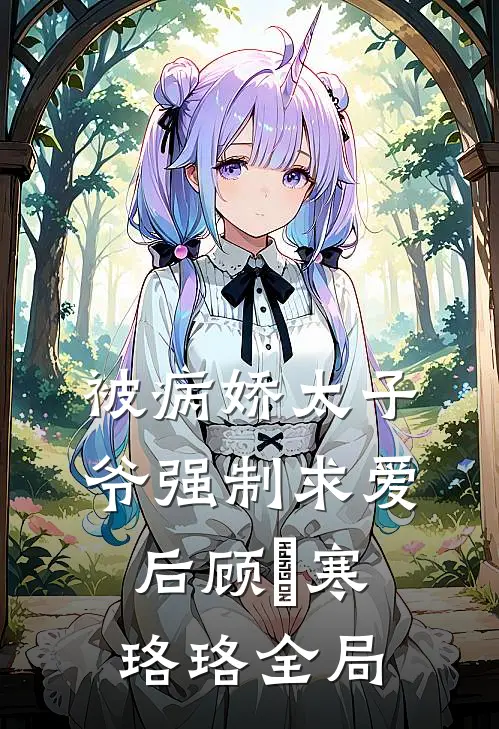 被病娇太子爷强制求爱后顾璟寒珞珞全局