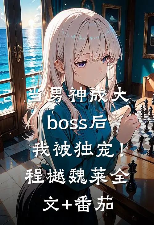 当男神成大boss后，我被独宠！程樾魏莱全文+番茄