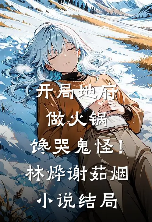 开局地府做火锅，馋哭鬼怪！林烨谢茹烟小说结局