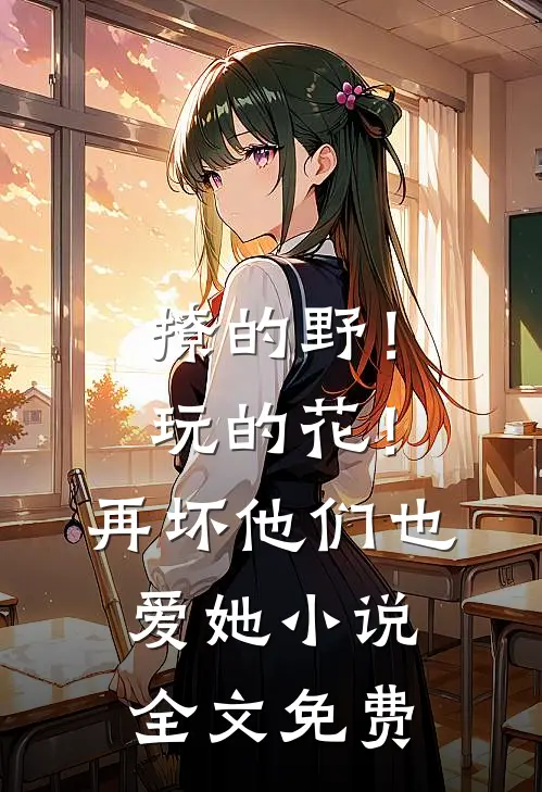 撩的野！玩的花！再坏他们也爱她小说全文免费