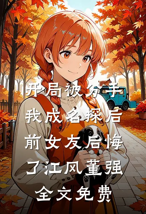 开局被分手，我成名探后前女友后悔了江风董强全文免费