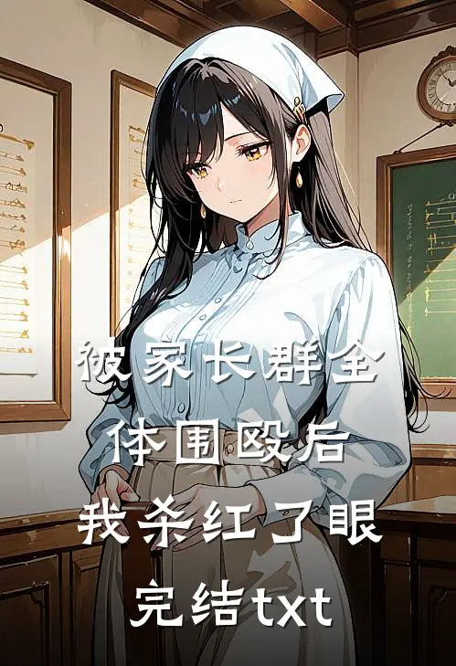 被家长群全体围殴后，我杀红了眼完结txt