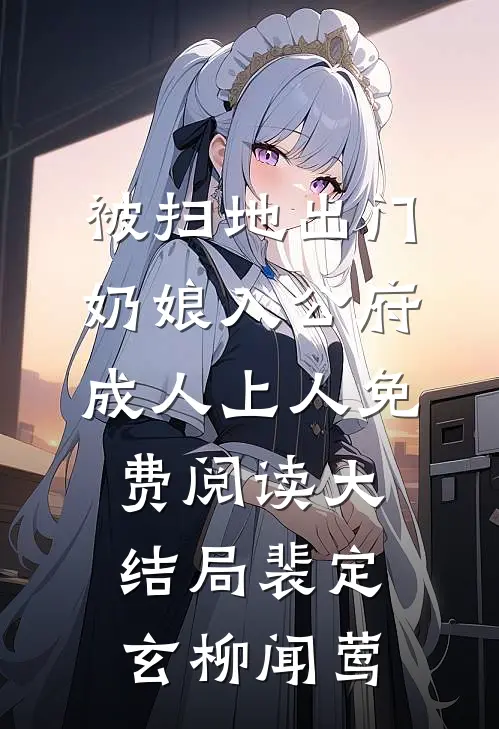 被扫地出门，奶娘入公府成人上人免费阅读大结局裴定玄柳闻莺