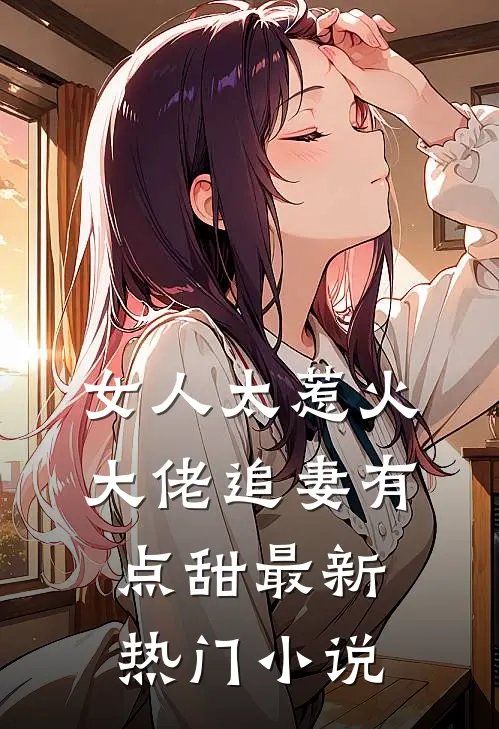 女人太惹火,大佬追妻有点甜最新热门