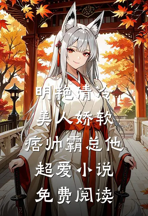 明艳清冷美人娇软，痞帅霸总他超爱小说免费阅读