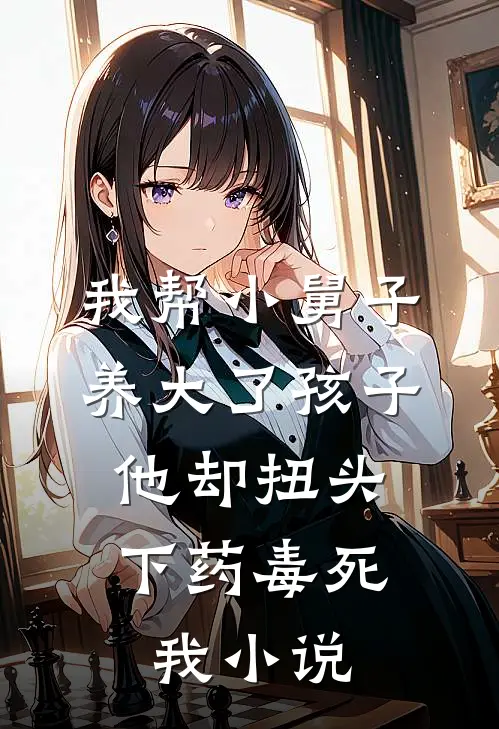 我帮小舅子养大了孩子，他却扭头下药毒死我小说