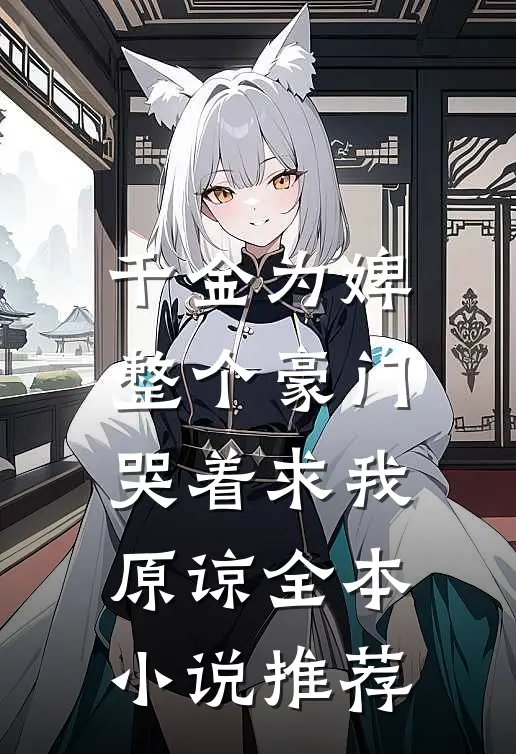 千金为婢，整个豪门哭着求我原谅全本小说推荐
