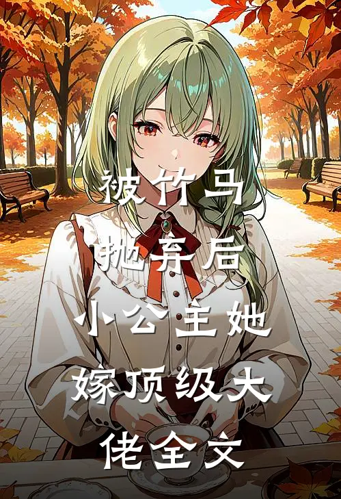 被竹马抛弃后,小公主她嫁顶级大佬全文免费阅读