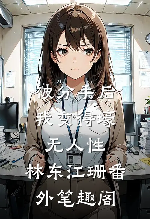 被分手后，我变得壕无人性：林东江珊番外笔趣阁
