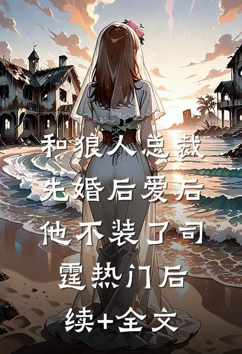 和狼人总裁先婚后爱后，他不装了司霆热门后续+全文