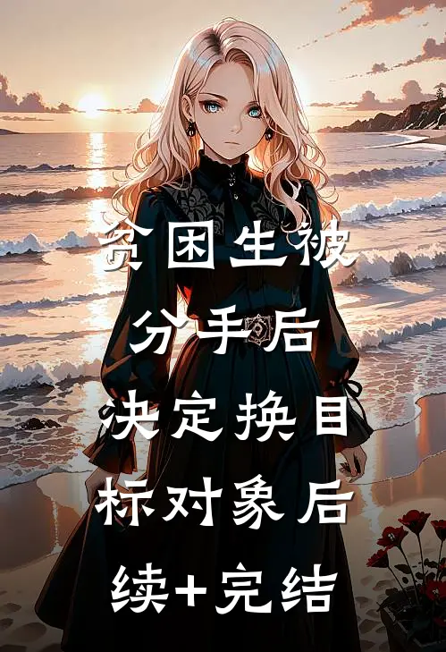 贫困生被分手后，决定换目标对象后续+完结