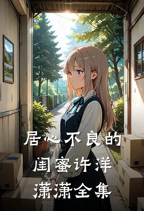 居心不良的闺蜜许洋潇潇 全集