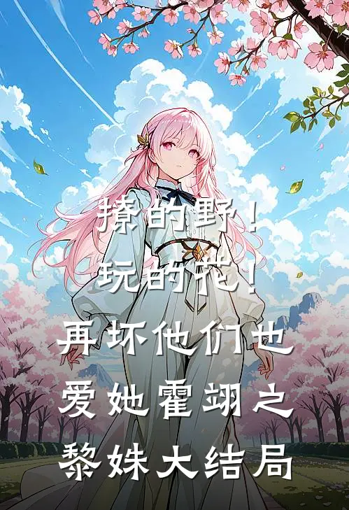 撩的野！玩的花！再坏他们也爱她霍翊之黎姝大结局