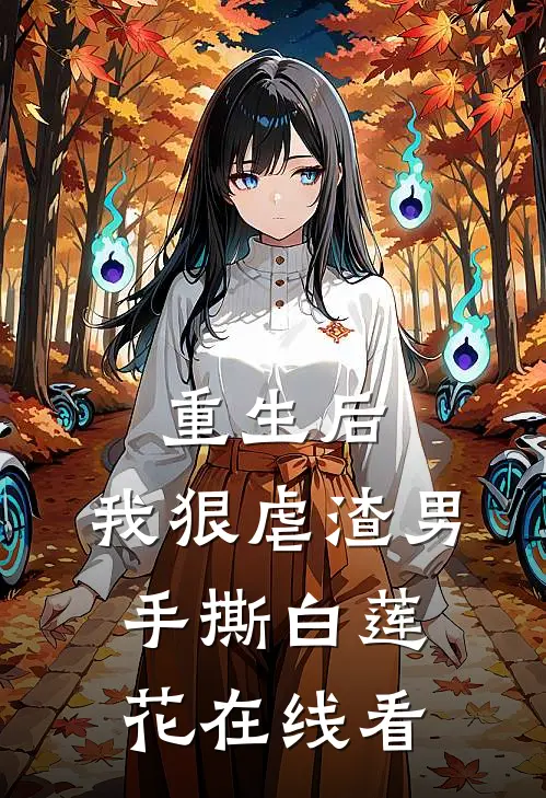 重生后,我狠虐渣男,手撕白莲花在线看全文