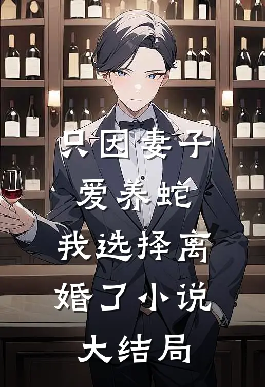 只因妻子爱养蛇,我选择离婚了大结局免费阅读