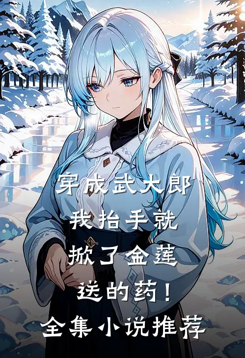 穿成武大郎，我抬手就掀了金莲送的药！全集小说推荐