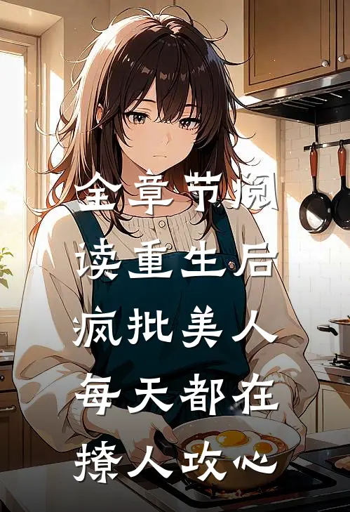 全章节阅读重生后，疯批美人每天都在撩人攻心