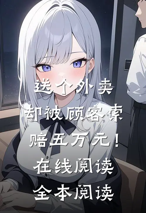 送个外卖，却被顾客索赔五万元！在线阅读全本阅读