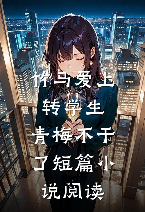 竹马爱上转学生，青梅不干了短篇小说阅读