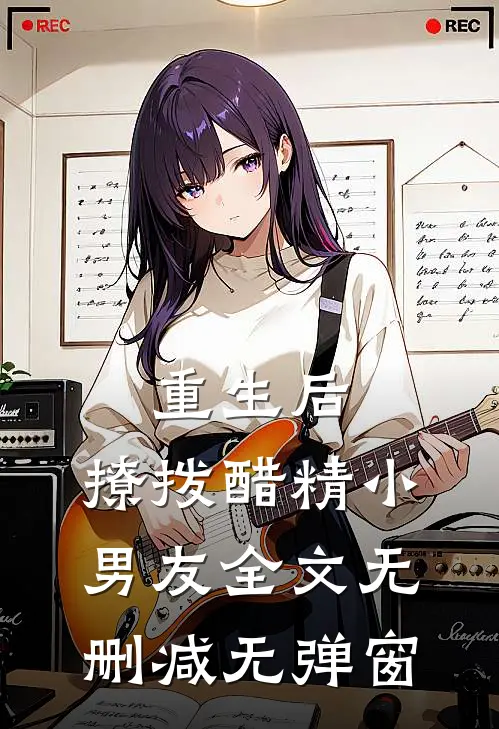 重生后，撩拨醋精小男友全文无删减无弹窗