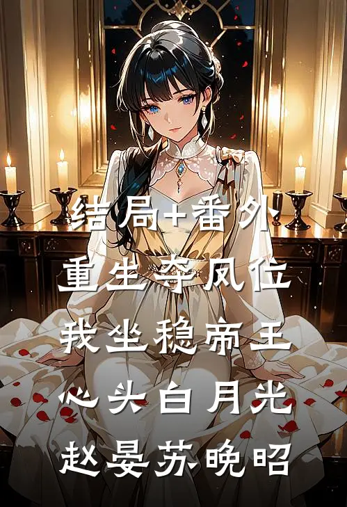 结局+番外重生夺凤位，我坐稳帝王心头白月光赵晏苏晚昭