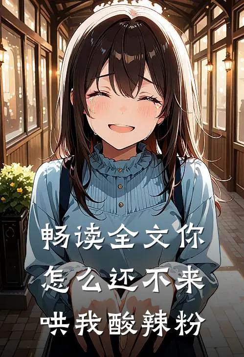 畅读全文你怎么还不来哄我酸辣粉