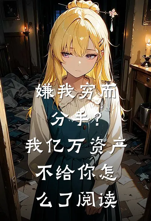 嫌我穷而分手？我亿万资产不给你怎么了阅读