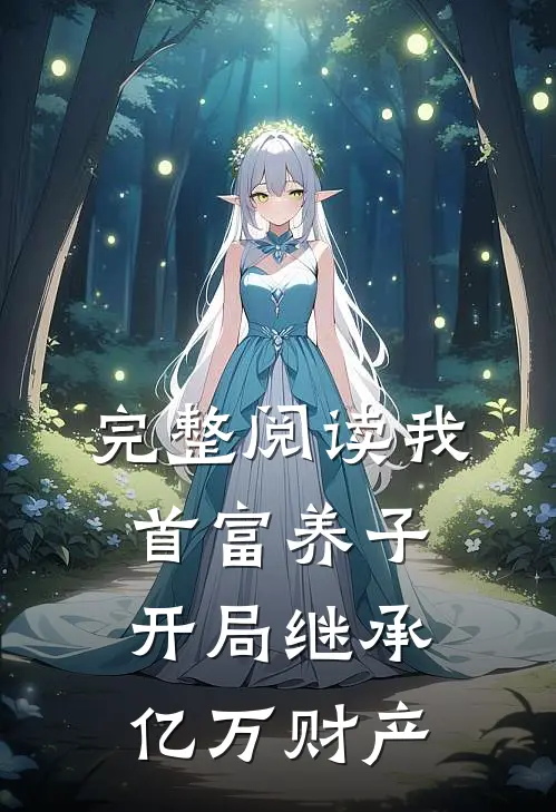 完整阅读我，首富养子，开局继承亿万财产