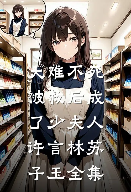 大难不死，被救后成了少夫人许言林苏子玉 全集