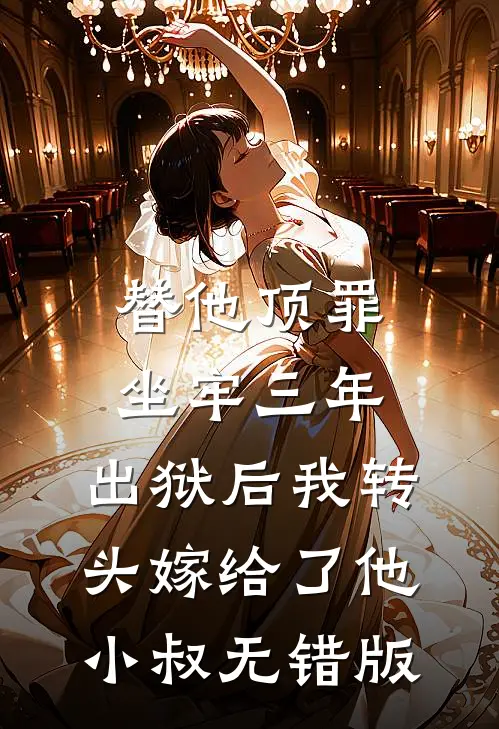 替他顶罪坐牢三年，出狱后我转头嫁给了他小叔无错版
