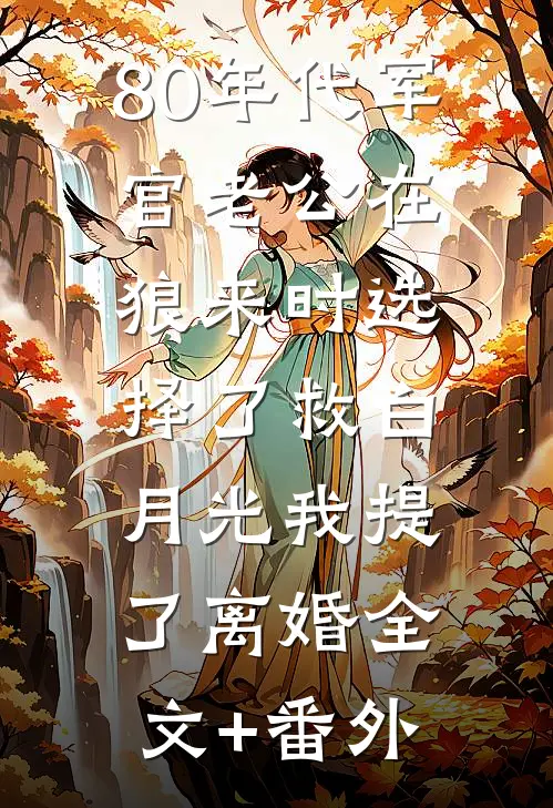 80年代军官老公在狼来时选择了救白月光我提了离婚全文+番外