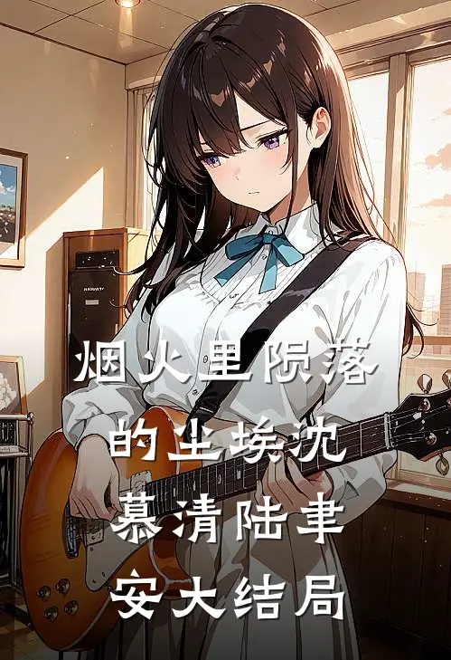 烟火里陨落的尘埃沈慕清陆聿安大结局