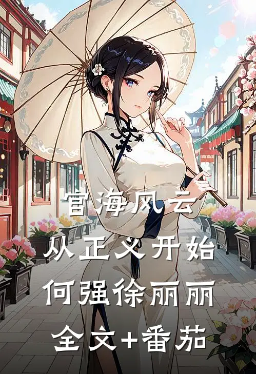 官海风云：从正义开始何强徐丽丽全文+番茄