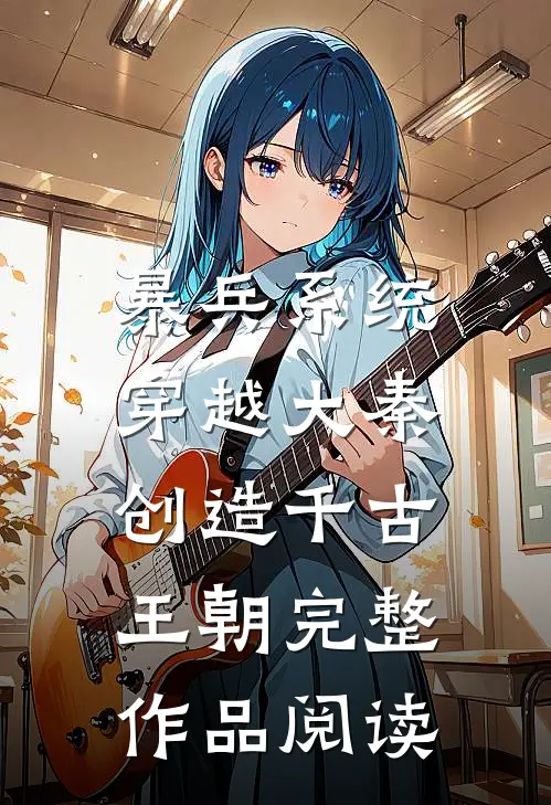 暴兵系统：穿越大秦创造千古王朝完整作品阅读