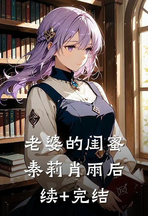 老婆的闺蜜秦莉肖雨后续+完结