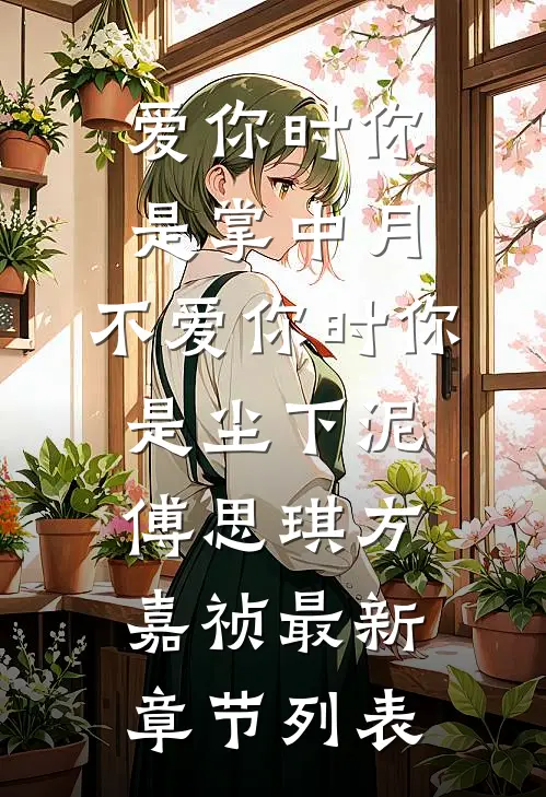 爱你时你是掌中月，不爱你时你是尘下泥傅思琪方嘉祯最新章节列表