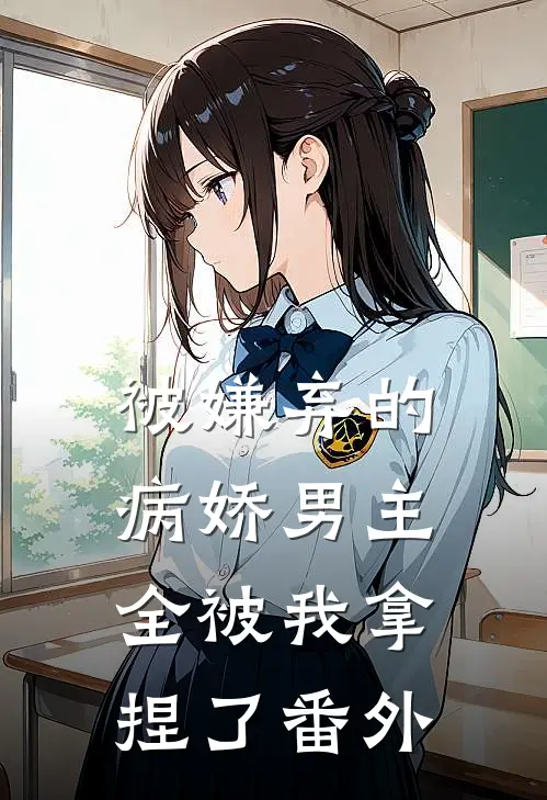 被嫌弃的病娇男主，全被我拿捏了番外