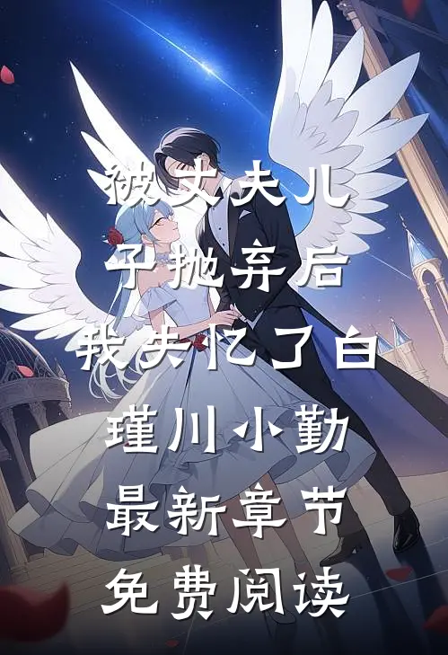 被丈夫儿子抛弃后，我失忆了白瑾川小勤最新章节免费阅读