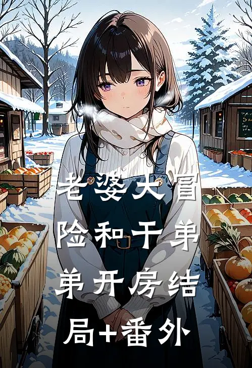 老婆大冒险和干弟弟开房结局+番外
