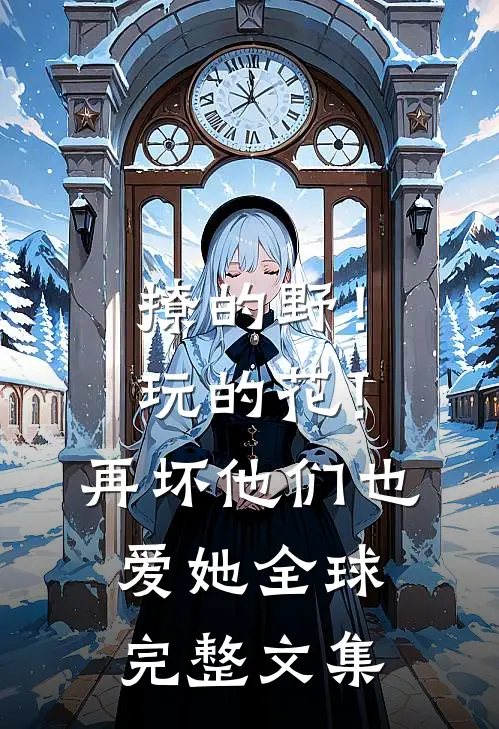 撩的野！玩的花！再坏他们也爱她全球完整文集