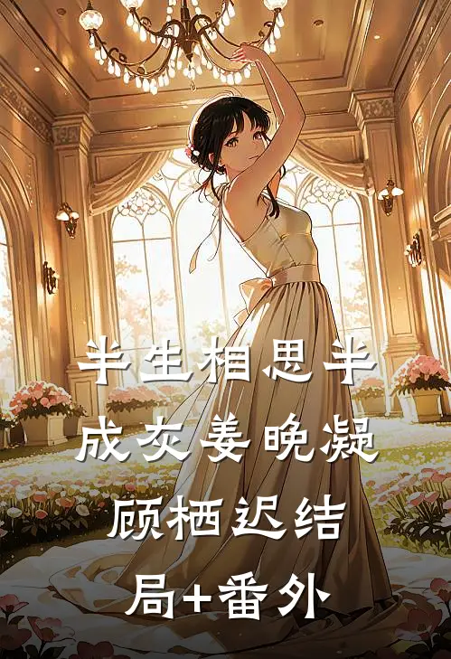 半生相思半成灰姜晚凝顾栖迟结局+番外