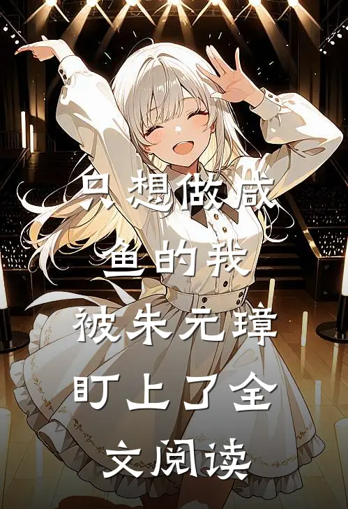 只想做咸鱼的我，被朱元璋盯上了全文阅读