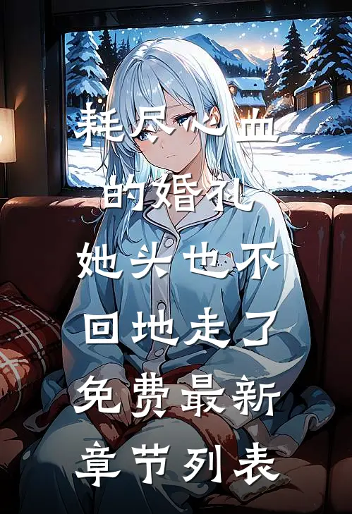 耗尽心血的婚礼，她头也不回地走了免费最新章节列表