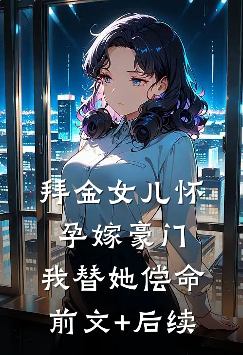 拜金女儿怀孕嫁豪门，我替她偿命前文+后续
