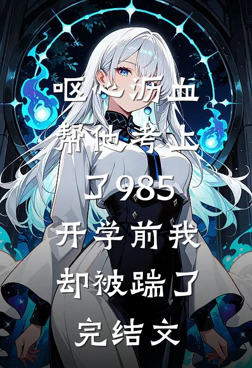 呕心沥血帮他考上了985，开学前我却被踹了完结文
