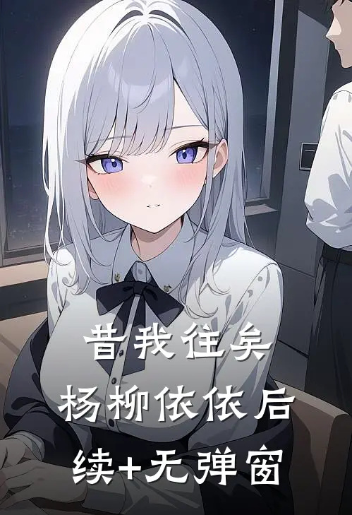 昔我往矣，杨柳依依后续+无弹窗