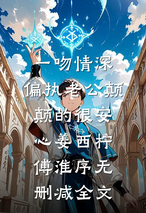 一吻情深，偏执老公颠颠的很安心姜西柠傅淮序无删减全文