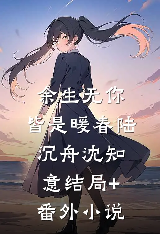 余生无你，皆是暖春陆沉舟沈知意结局+番外小说