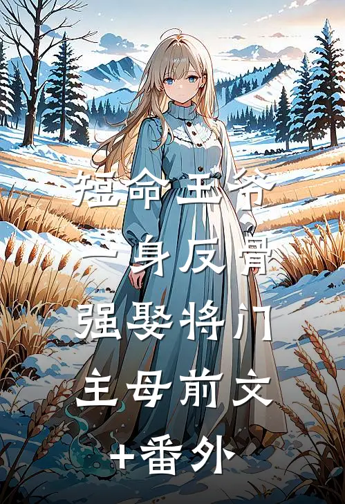 短命王爷一身反骨，强娶将门主母前文+番外