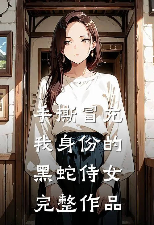 手撕冒充我身份的黑蛇侍女完整作品